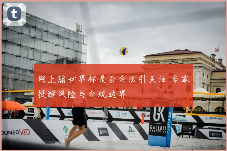网上赌世界杯是否合法引关注 专家提醒风险与合规边界