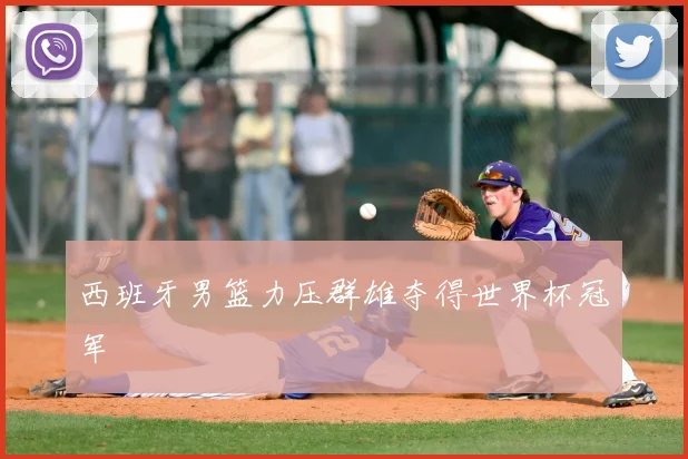 西班牙男篮力压群雄夺得世界杯冠军