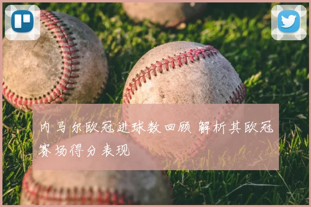 内马尔欧冠进球数回顾 解析其欧冠赛场得分表现