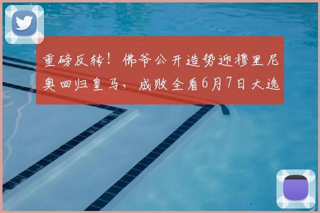 重磅反转！佛爷公开造势迎穆里尼奥回归皇马，成败全看6月7日大选结果_本菲卡_欧冠_国米