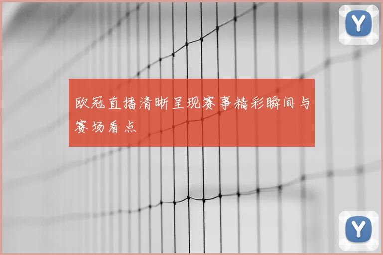 欧冠直播清晰呈现赛事精彩瞬间与赛场看点